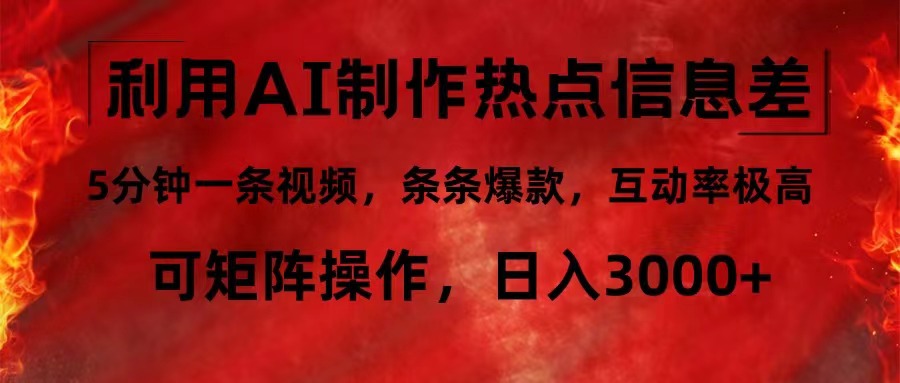 利用AI制作热点信息差，5分钟一条视频，条条爆款，互动率极高，可矩阵…-创客项目库