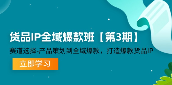 货品-IP全域爆款班【第3期】赛道选择-产品策划到全域爆款，打造爆款货品IP-创客项目库