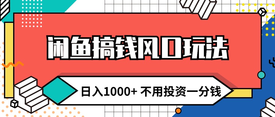 闲鱼搞钱风口玩法 日入1000+ 不用投资一分钱 新手小白轻松上手-创客项目库