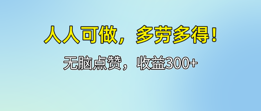 人人可做！轻松点赞，收益300+，多劳多得！-创客项目库