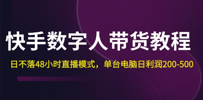 快手-数字人带货教程，日不落48小时直播模式，单台电脑日利润200-500-创客项目库