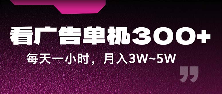 蓝海项目，看广告单机300+，每天一个小时，月入3W~5W-创客项目库