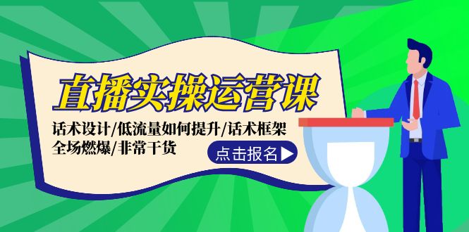 直播实操运营课：话术设计/低流量如何提升/话术框架/全场燃爆/非常干货-创客项目库