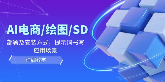 AI-电商/绘图/SD/详细教程：部署及安装方式，提示词书写，应用场景-创客项目库