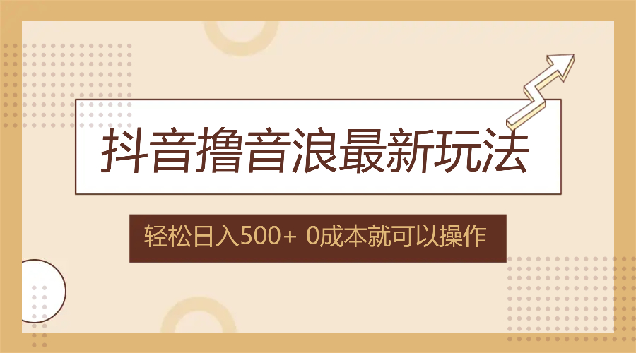 抖音撸音浪最新玩法，不需要露脸，小白轻松上手，0成本就可操作，日入500+-创客项目库