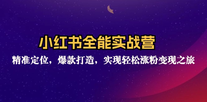 小红书全能实战营：精准定位，爆款打造，实现轻松涨粉变现之旅-创客项目库