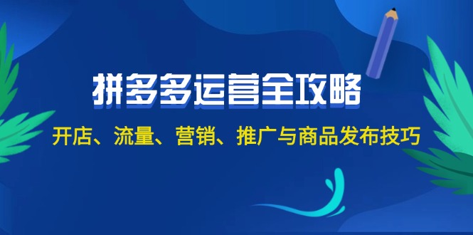 2024拼多多运营全攻略：开店、流量、营销、推广与商品发布技巧（无水印）-创客项目库