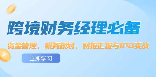 跨境 财务经理必备：资金管理、税务规划、财报汇报与IPO实战-创客项目库