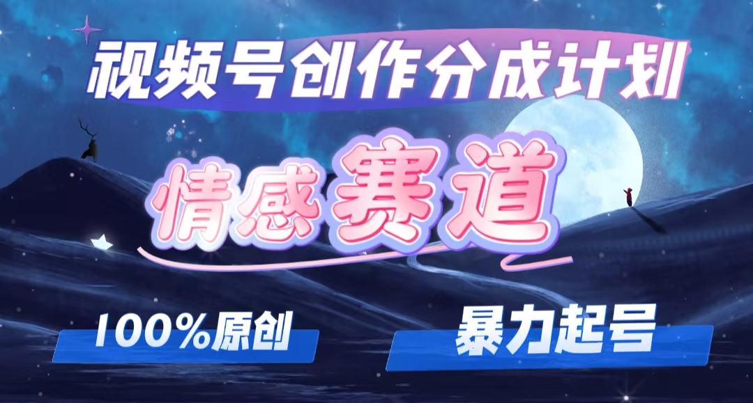 详解视频号创作者分成项目之情感赛道，暴力起号，可同步多平台 (附素材)-创客项目库