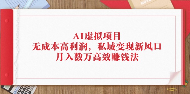 AI虚拟项目：无成本高利润，私域变现新风口，月入数万高效赚钱法-创客项目库