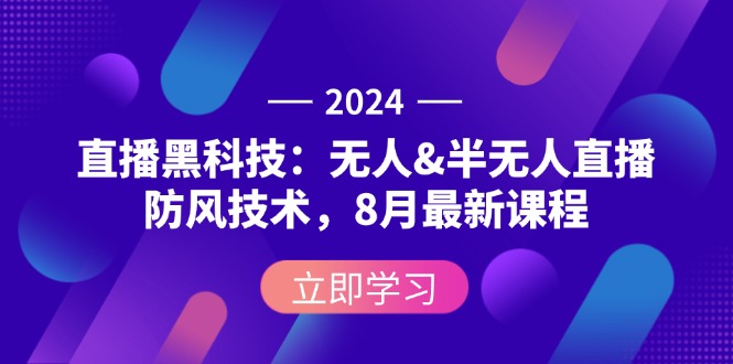 2024直播黑科技：无人&半无人直播防风技术，8月最新课程-创客项目库