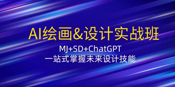 AI绘画&设计实战班：MJ+SD+ChatGPT，一站式掌握未来设计技能-创客项目库