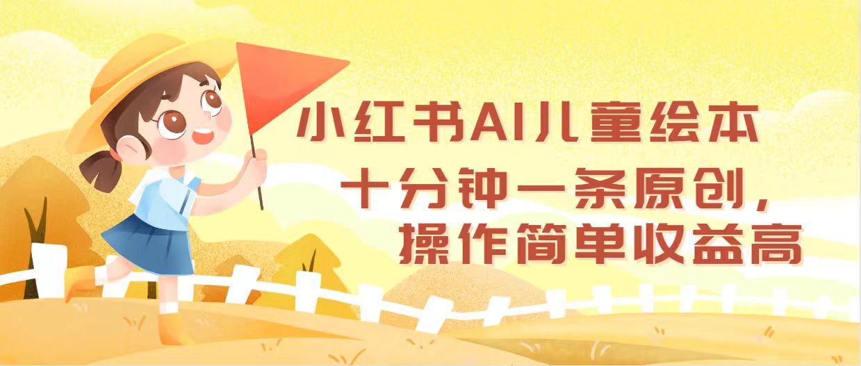 小红书AI儿童绘本，十分钟一条原创，操作简单收益高-创客项目库