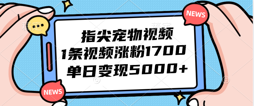 指尖宠物视频，1条视频涨粉1700，单日变现5000+-创客项目库