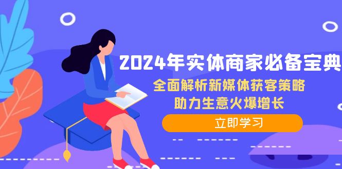 2024年实体商家必备宝典：全面解析新媒体获客策略，助力生意火爆增长-创客项目库