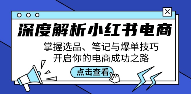 深度解析小红书电商：掌握选品、笔记与爆单技巧，开启你的电商成功之路-创客项目库