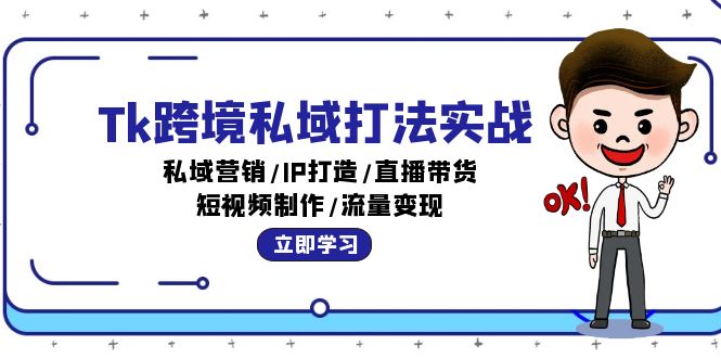 Tk跨境私域打法实战：私域营销/IP打造/直播带货/短视频制作/流量变现-创客项目库