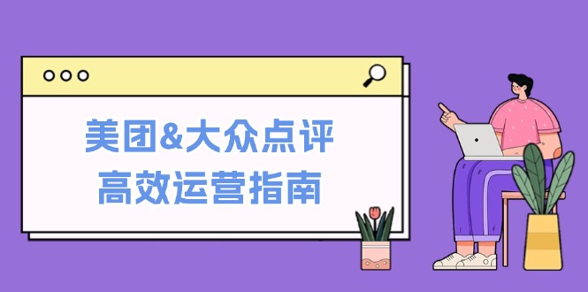 美团&大众点评高效运营指南：从平台基础认知到提升销量的实用操作技巧-创客项目库