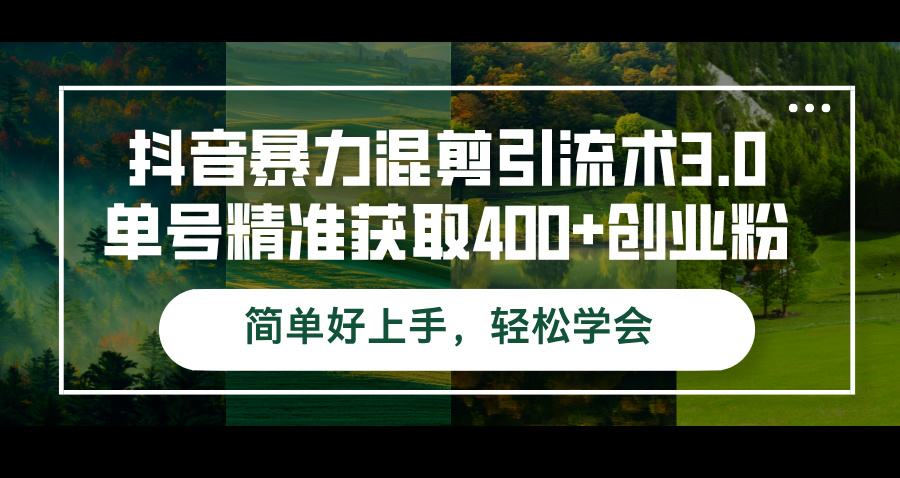 抖音暴力混剪引流术3.0单号精准获取400+创业粉简单好上手，轻松学会-创客项目库