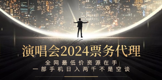 演唱会2024票务代理，全网最低价资源在手，一部手机日入两千不是空谈-创客项目库