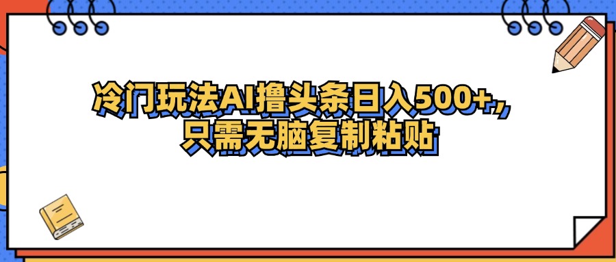 冷门玩法最新AI头条撸收益日入500+-创客项目库