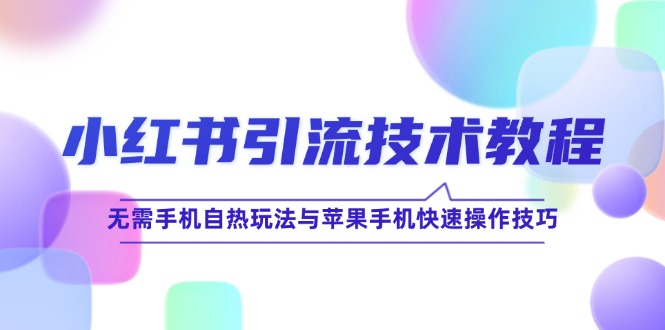 小红书引流技术教程：无需手机自热玩法与苹果手机快速操作技巧-创客项目库