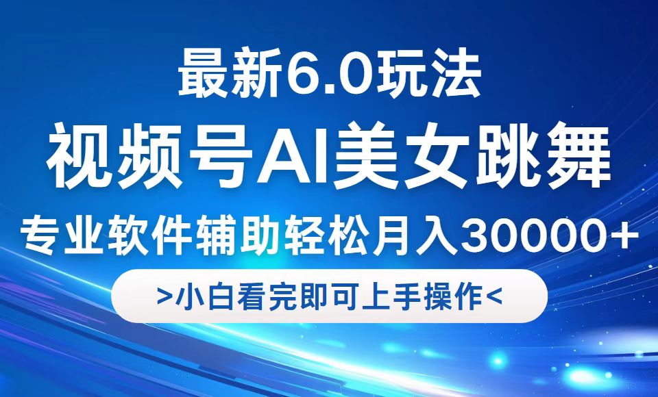 视频号最新6.0玩法，当天起号小白也能轻松月入30000+-创客项目库