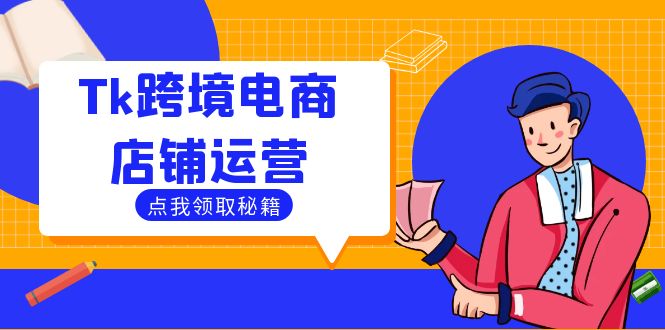 Tk跨境电商店铺运营：选品策略与流量变现技巧，助力跨境商家成功出海-创客项目库