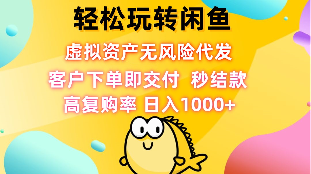 轻松玩转闲鱼 虚拟资产无风险代发 客户下单即交付 秒结款 高复购率 日…-创客项目库