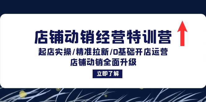 店铺动销经营特训营：起店实操/精准拉新/0基础开店运营/店铺动销全面升级-创客项目库