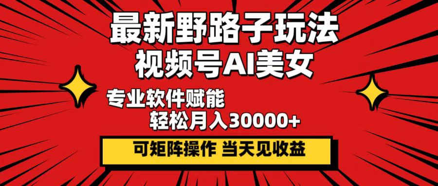 最新野路子玩法，视频号AI美女，当天见收益，轻松月入30000＋-创客项目库