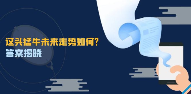 这头猛牛未来走势如何？答案揭晓，特殊行情下曙光乍现，紧握千载难逢机会-创客项目库