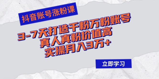 抖音账号涨粉课：3-7天打造千粉万粉账号，真人真粉价值高，实操月入3万+-创客项目库