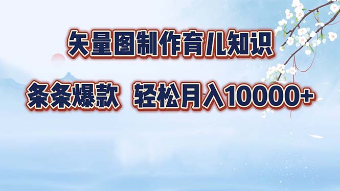 矢量图制作育儿知识，条条爆款，月入10000+-创客项目库