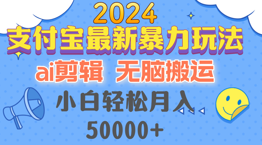 2024支付宝最新暴力玩法，AI剪辑，无脑搬运，小白轻松月入50000+-创客项目库