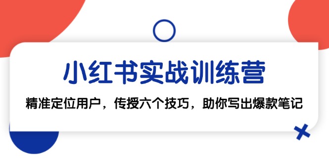 小红书实战训练营：精准定位用户，传授六个技巧，助你写出爆款笔记-创客项目库