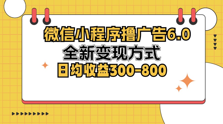 微信小程序撸广告6.0，全新变现方式，日均收益300-800-创客项目库