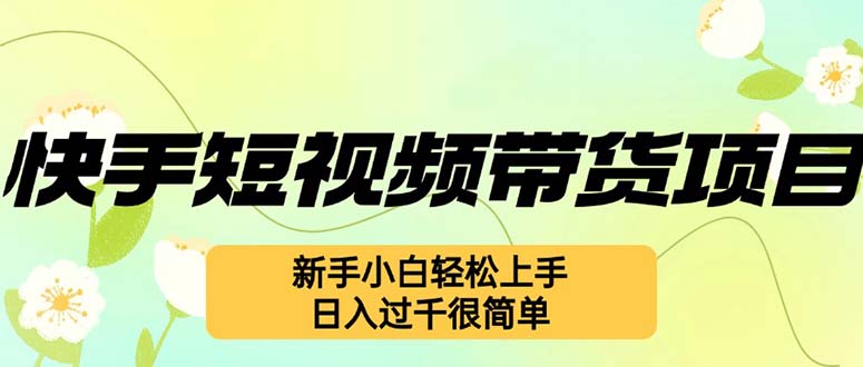 快手短视频带货项目，最新玩法 新手小白轻松上手，日入过千很简单-创客项目库