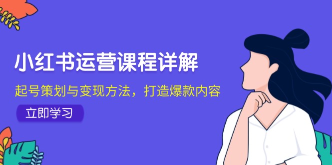 小红书运营课程详解：起号策划与变现方法，打造爆款内容-创客项目库