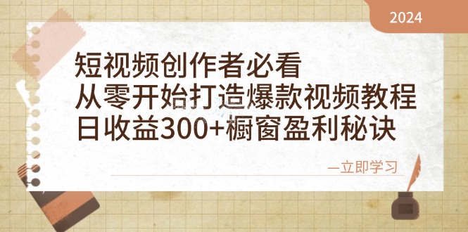 短视频创作者必看：从零开始打造爆款视频教程，日收益300+橱窗盈利秘诀-创客项目库