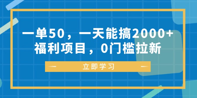 一单50，一天能搞2000+，福利项目，0门槛拉新-创客项目库