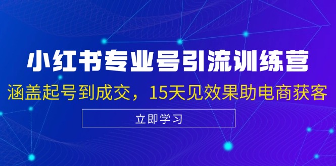 小红书专业号引流陪跑课，涵盖起号到成交，15天见效果助电商获客-创客项目库