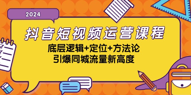 抖音短视频运营课程，底层逻辑+定位+方法论，引爆同城流量新高度-创客项目库