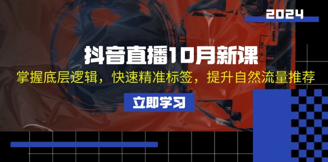 抖音直播10月新课：掌握底层逻辑，快速精准标签，提升自然流量推荐-创客项目库