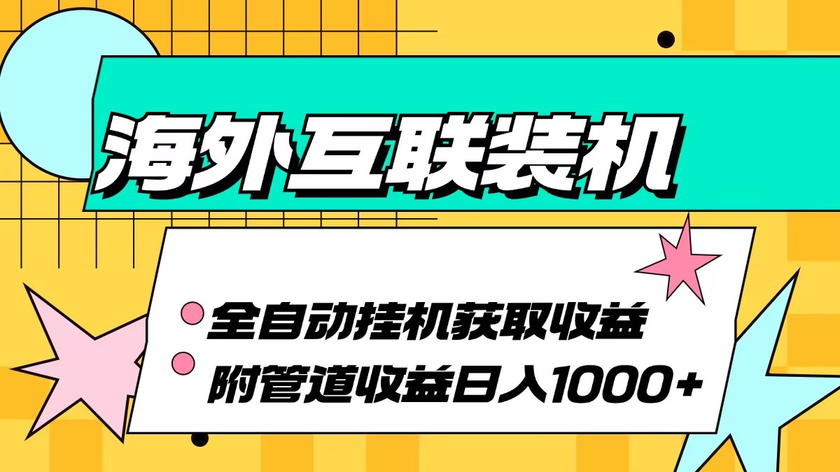 海外互联装机全自动运行获取收益、附带管道收益轻松日入1000+-创客项目库