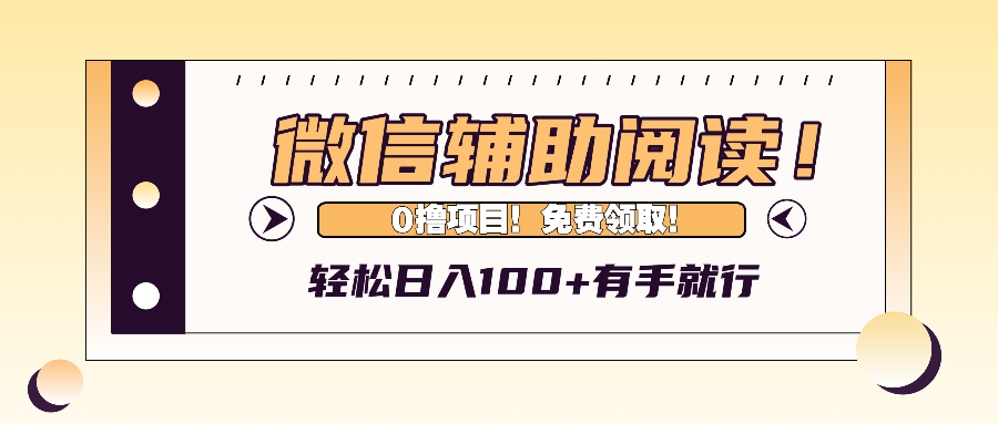 微信辅助阅读，日入100+，0撸免费领取。-创客项目库