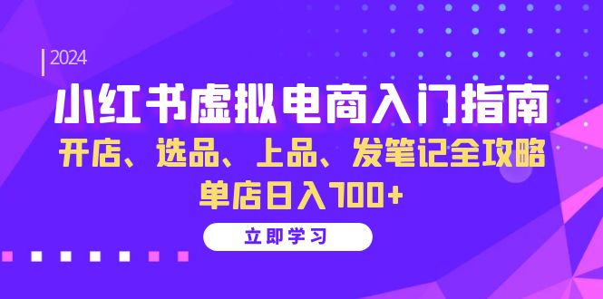 小红书虚拟电商入门指南：开店、选品、上品、发笔记全攻略   单店日入700+-创客项目库