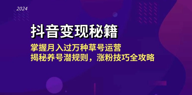 抖音变现秘籍：掌握月入过万种草号运营，揭秘养号潜规则，涨粉技巧全攻略-创客项目库