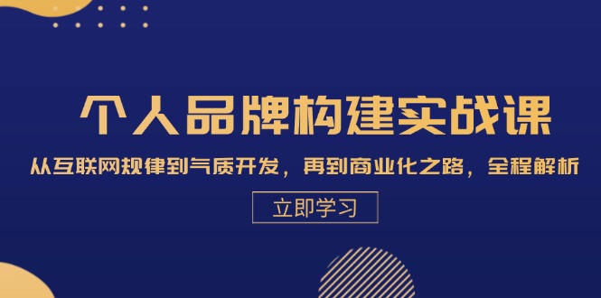 个人品牌构建实战课：从互联网规律到气质开发，再到商业化之路，全程解析-创客项目库