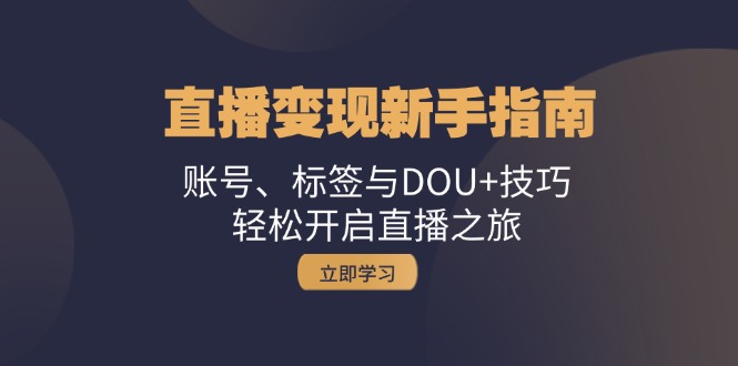 直播变现新手指南：账号、标签与DOU+技巧，轻松开启直播之旅-创客项目库